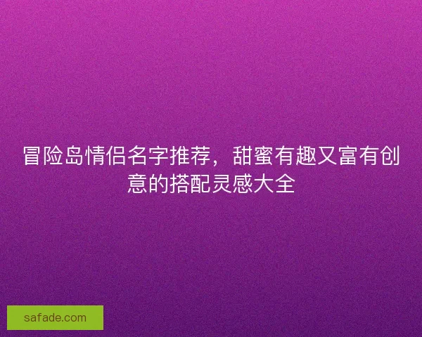 冒险岛情侣名字推荐，甜蜜有趣又富有创意的搭配灵感大全