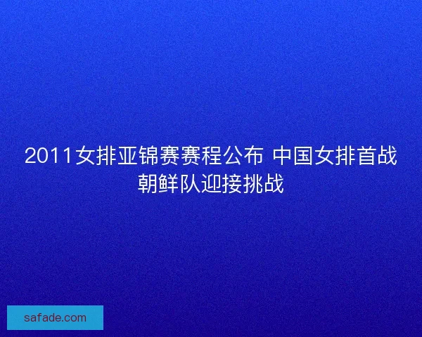 2011女排亚锦赛赛程公布 中国女排首战朝鲜队迎接挑战