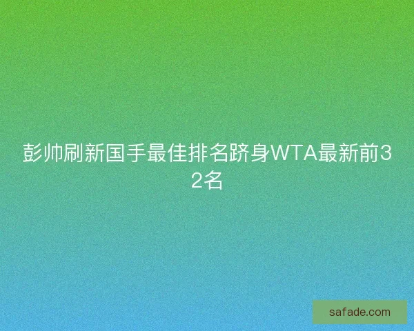 彭帅刷新国手最佳排名跻身WTA最新前32名