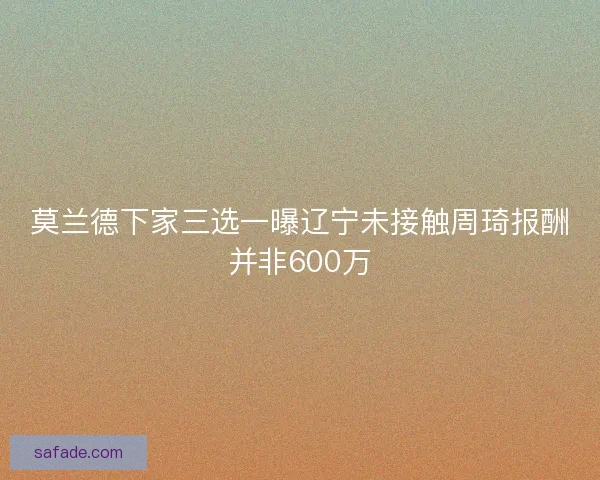 莫兰德下家三选一曝辽宁未接触周琦报酬并非600万