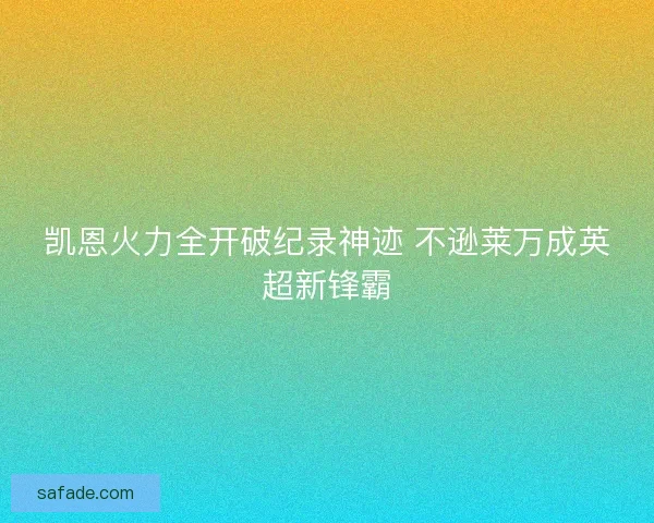 凯恩火力全开破纪录神迹 不逊莱万成英超新锋霸