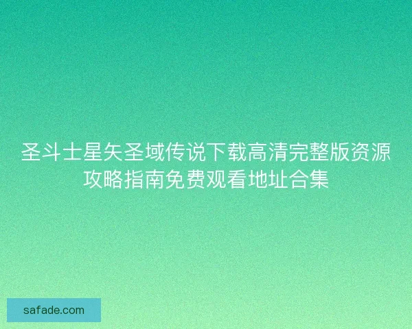 圣斗士星矢圣域传说下载高清完整版资源攻略指南免费观看地址合集