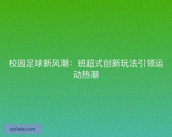校园足球新风潮：班超式创新玩法引领运动热潮